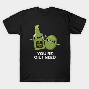 You're Oil I Need Cute Olive Oil Pun T-Shirt